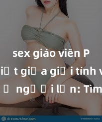 sex giáo viên Phân biệt giữa giới tính và sex ở người lớn: Tìm hiểu sự khác biệt và yếu tố quyết định