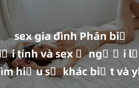 sex gia đình Phân biệt giữa giới tính và sex ở người lớn: Tìm hiểu sự khác biệt và yếu tố quyết định