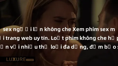 sex người lớn không che Xem phim sex miễn phí vietsub tại trang web uy tín. Loạt phim không che hấp dẫn với nhiều thể loại đa dạng, đảm bảo sẽ làm hài lòng người xem.