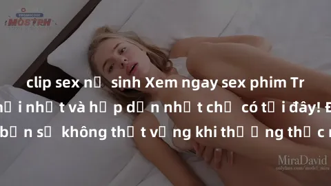 clip sex nữ sinh Xem ngay sex phim Trung Quốc vietsub mới nhất và hấp dẫn nhất chỉ có tại đây! Đảm bảo bạn sẽ không thất vọng khi thưởng thức những bộ phim nóng bỏng này.