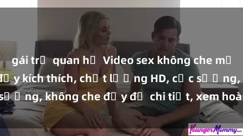gái trẻ quan hệ Video sex không che mới nhất: Hấp dẫn, đầy kích thích, chất lượng HD, cực sướng, không che đầy đủ chi tiết, xem hoàn toàn miễn phí!