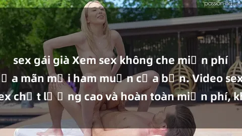 sex gái già Xem sex không che miễn phí ngay hôm nay để thỏa mãn mọi ham muốn của bạn. Video sex chất lượng cao và hoàn toàn miễn phí, không cần đăng ký!