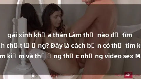 gái xinh khỏa thân Làm thế nào để tìm video sex Mỹ Latinh chất lượng? Đây là cách bạn có thể tìm kiếm và thưởng thức những video sex Mỹ Latinh hấp dẫn!
