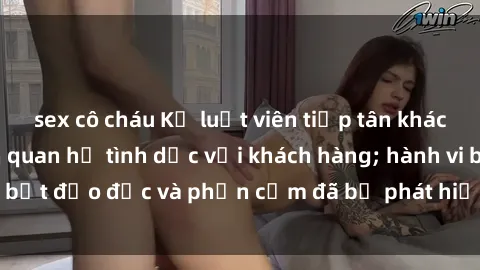 sex cô cháu Kỷ luật viên tiếp tân khách sạn bị quay lén quan hệ tình dục với khách hàng; hành vi bất đạo đức và phản cảm đã bị phát hiện và đang chờ xử lý.