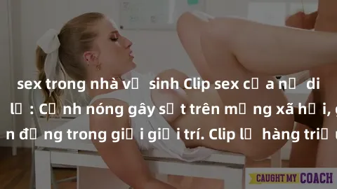 sex trong nhà vệ sinh Clip sex của nữ diễn viên nổi tiếng bị lộ: Cảnh nóng gây sốt trên mạng xã hội, gây chấn động trong giới giải trí. Clip lộ hàng triệu lượt xem chỉ trong vài giờ.