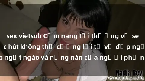 sex vietsub Cẩm nang tối thượng về sex gái Hàn Quốc: Sức hút không thể cưỡng lại từ vẻ đẹp ngọt ngào và nồng nàn của người phụ nữ xứ sở Kim Chi!