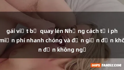 gái việt bị quay lén Những cách tải phim sex miễn phí nhanh chóng và đơn giản đến không ngờ