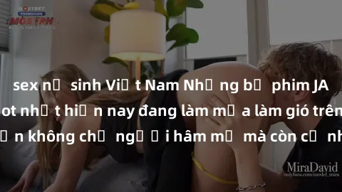 sex nữ sinh Việt Nam Những bộ phim JAV idol không che hot nhất hiện nay đang làm mưa làm gió trên mạng, hấp dẫn không chỉ người hâm mộ mà còn cả những ai mới tìm hiểu về thể loại này!