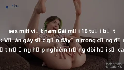 sex milf việt nam Gái mới 18 tuổi bị trói và bị hiếp dâm: Vụ án gây sốc gần đâyến trong cộng đồng. Đây là một trường hợp nghiêm trọng đòi hỏi sự can thiệp mạnh mẽ từ phía công lý.
