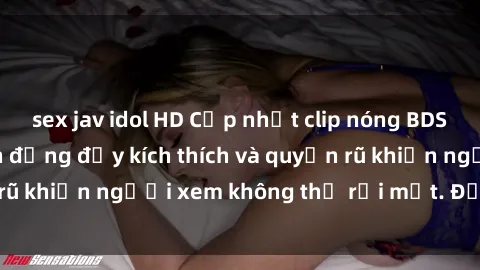 sex jav idol HD Cập nhật clip nóng BDSM: Những pha hành động đầy kích thích và quyến rũ khiến người xem không thể rời mắt. Đừng bỏ lỡ!