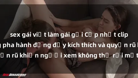 sex gái việt làm gái gọi Cập nhật clip nóng BDSM: Những pha hành động đầy kích thích và quyến rũ khiến người xem không thể rời mắt. Đừng bỏ lỡ!