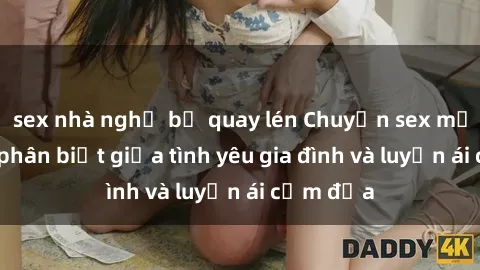 sex nhà nghỉ bị quay lén Chuyện sex mẹ con: Sự phân biệt giữa tình yêu gia đình và luyến ái cấm địa