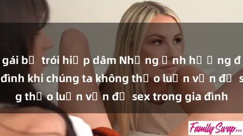 gái bị trói hiếp dâm Những ảnh hưởng đến tình cảm gia đình khi chúng ta không thảo luận vấn đề sex trong gia đình