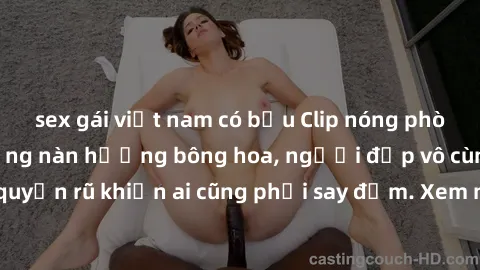 sex gái việt nam có bầu Clip nóng phòng tắm: Hít thở nồng nàn hương bông hoa, người đẹp vô cùng gợi cảm và quyến rũ khiến ai cũng phải say đắm. Xem ngay để trải nghiệm điều đặc biệt!