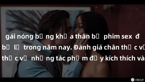 gái nóng bỏng khỏa thân bộ phim sex  đáng xem không thể bỏ lỡ trong năm nay. Đánh giá chân thực về những tác phẩm đầy kích thích và hấp dẫn này.