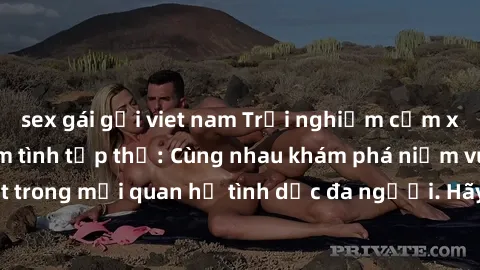 sex gái gọi viet nam Trải nghiệm cảm xúc mới mẻ với làm tình tập thể: Cùng nhau khám phá niềm vui và sự mãnh liệt trong mối quan hệ tình dục đa người. Hãy thử ngay để biết cảm giác thú vị này!
