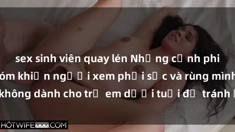 sex sinh viên quay lén Những cảnh phim sex bạo dâm nhóm khiến người xem phải sốc và rùng mình, không dành cho trẻ em dưới tuổi để tránh ảnh hưởng tiêu cực.