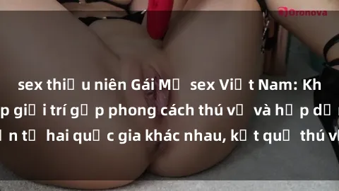 sex thiếu niên Gái Mỹ sex Việt Nam: Khi nền công nghiệp giải trí gặp phong cách thú vị và hấp dẫn từ hai quốc gia khác nhau, kết quả thú vị không thể bỏ qua.