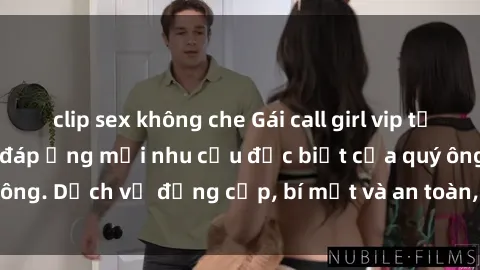 clip sex không che Gái call girl vip tư vấn chuyên nghiệp, đáp ứng mọi nhu cầu đặc biệt của quý ông. Dịch vụ đẳng cấp, bí mật và an toàn, hãy tìm hiểu ngay!