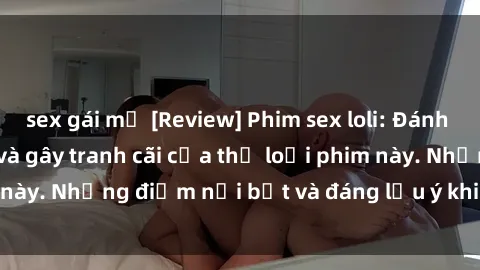 sex gái mỹ [Review] Phim sex loli: Đánh giá về sự gợi cảm và gây tranh cãi của thể loại phim này. Những điểm nổi bật và đáng lưu ý khi xem phim loli.