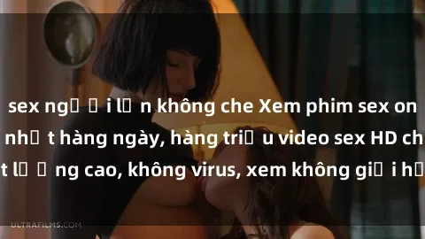 sex người lớn không che Xem phim sex online miễn phí, cập nhật hàng ngày, hàng triệu video sex HD chất lượng cao, không virus, xem không giới hạn, hoàn toàn miễn phí.