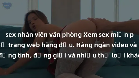sex nhân viên văn phòng Xem sex miễn phí ngay tại địa chỉ trang web hàng đầu. Hàng ngàn video và ảnh đồng tính, đồng giới và nhiều thể loại khác đang chờ bạn khám phá.