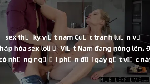 sex thư ký việt nam Cuộc tranh luận về việc có nên hợp pháp hóa sex loli ở Việt Nam đang nóng lên. Đồng thời, cũng có những người phản đối gay gắt việc này vì lo ngại về tác động tiêu cực lên trẻ em v