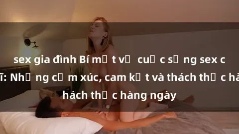 sex gia đình Bí mật về cuộc sống sex của bác sĩ: Những cảm xúc, cam kết và thách thức hàng ngày