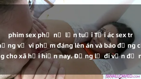 phim sex phụ nữ lớn tuổi Tội ác sex tra tấn Việt Nam: những vụ vi phạm đáng lên án và báo động cho xã hội hiện nay. Đừng lờ đi vấn đề nghiêm trọng này!