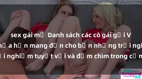 sex gái mỹ Danh sách các cô gái gọi Việt Nam hấp dẫn, hứa hẹn mang đến cho bạn những trải nghiệm tuyệt vời và đắm chìm trong cảm xúc tuyệt vời.