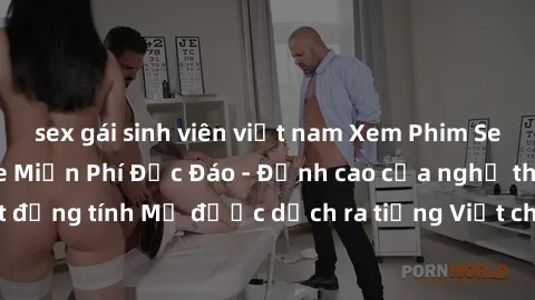 sex gái sinh viên việt nam Xem Phim Sex Mỹ Vietsub Online Miễn Phí Độc Đáo - Đỉnh cao của nghệ thuật đồng tính Mỹ được dịch ra tiếng Việt cho người xem hiểu rõ hơn.