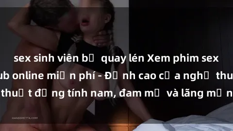 sex sinh viên bị quay lén Xem phim sex người Pháp vietsub online miễn phí - Đỉnh cao của nghệ thuật đồng tính nam, đam mỹ và lãng mạn từ xứ sở hoa hồng!