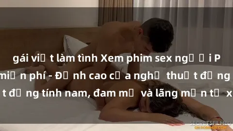 gái việt làm tình Xem phim sex người Pháp vietsub online miễn phí - Đỉnh cao của nghệ thuật đồng tính nam, đam mỹ và lãng mạn từ xứ sở hoa hồng!