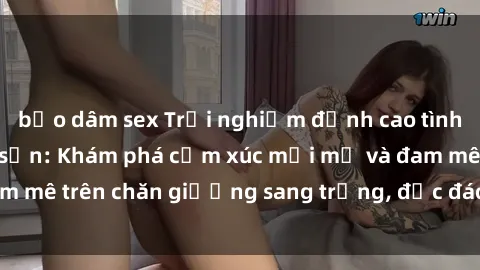 bạo dâm sex Trải nghiệm đỉnh cao tình yêu tại sex khách sạn: Khám phá cảm xúc mới mẻ và đam mê trên chăn giường sang trọng, độc đáo, không giới hạn.