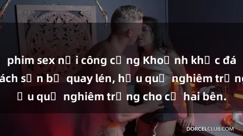 phim sex nơi công cộng Khoảnh khắc đáng buồn: Sex khách sạn bị quay lén, hậu quả nghiêm trọng cho cả hai bên.