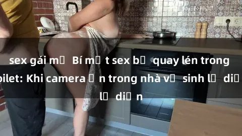 sex gái mỹ Bí mật sex bị quay lén trong toilet: Khi camera ẩn trong nhà vệ sinh lộ diện