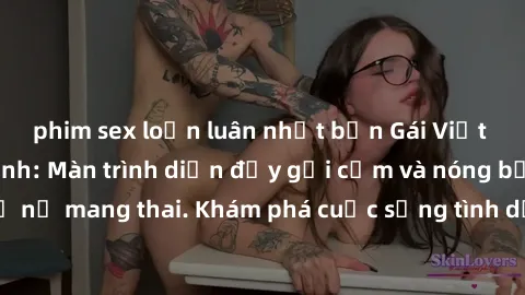phim sex loạn luân nhật bản Gái Việt mang bầu và làm tình: Màn trình diễn đầy gợi cảm và nóng bỏng của phụ nữ mang thai. Khám phá cuộc sống tình dục đầy hấp dẫn và mới lạ của họ!