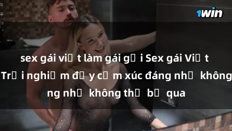 sex gái việt làm gái gọi Sex gái Việt Nam có con: Trải nghiệm đầy cảm xúc đáng nhớ không thể bỏ qua