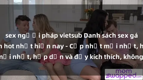 sex người pháp vietsub Danh sách sex gái Việt Nam sinh viên hot nhất hiện nay - Cập nhật mới nhất, hấp dẫn và đầy kích thích, không thể bỏ qua!