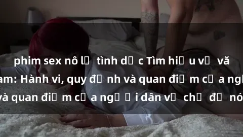 phim sex nô lệ tình dục Tìm hiểu về văn hóa sex ở Việt Nam: Hành vi, quy định và quan điểm của người dân về chủ đề nóng