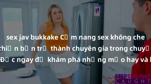 sex jav bukkake Cẩm nang sex không che: Những bí quyết khiến bạn trở thành chuyên gia trong chuyện ấy! Đọc ngay để khám phá những mẹo hay và bí quyết tình dục không che.