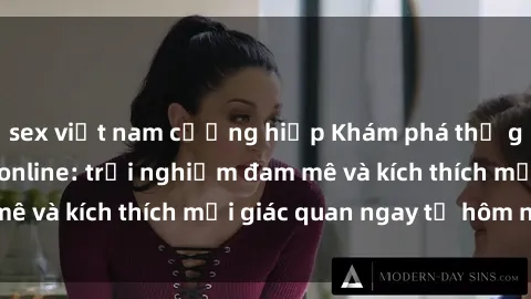 sex việt nam cưỡng hiếp Khám phá thế giới mới của sex online: trải nghiệm đam mê và kích thích mọi giác quan ngay từ hôm nay!