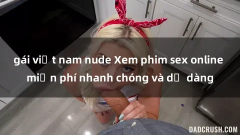 gái việt nam nude Xem phim sex online miễn phí nhanh chóng và dễ dàng