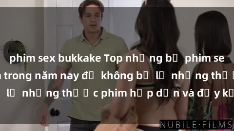 phim sex bukkake Top những bộ phim sex hay nhất nên xem trong năm nay để không bỏ lỡ những thước phim hấp dẫn và đầy kịch tính.