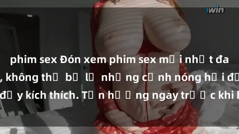 phim sex Đón xem phim sex mới nhất đang hot trên mạng, không thể bỏ lỡ những cảnh nóng hổi đầy kích thích. Tận hưởng ngay trước khi bị xoá chóng mặt!