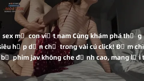 sex mẹ con việt nam Cùng khám phá thế giới jav không che siêu hấp dẫn chỉ trong vài cú click! Đắm chìm trong những bộ phim jav không che đỉnh cao, mang lại trải nghiệm thú vị và đầy kích thích.