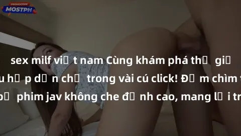 sex milf việt nam Cùng khám phá thế giới jav không che siêu hấp dẫn chỉ trong vài cú click! Đắm chìm trong những bộ phim jav không che đỉnh cao, mang lại trải nghiệm thú vị và đầy kích thích.