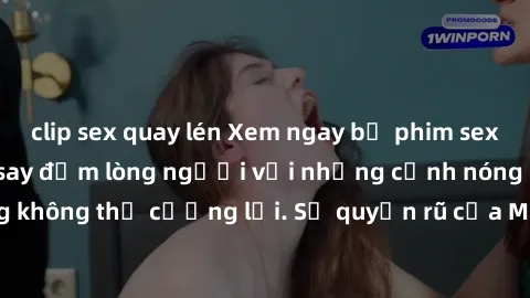 clip sex quay lén Xem ngay bộ phim sex milf hot nhất, làm say đắm lòng người với những cảnh nóng bỏng không thể cưỡng lại. Sự quyến rũ của MILF sẽ khiến bạn mãnh liệt!