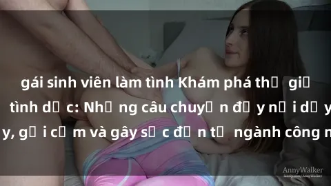 gái sinh viên làm tình Khám phá thế giới của phim sex nô lệ tình dục: Những câu chuyện đầy nổi dậy, gợi cảm và gây sốc đến từ ngành công nghiệp giải trí đen tối