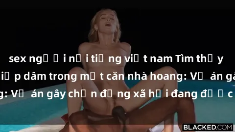 sex người nổi tiếng việt nam Tìm thấy gái bị trói và bị hiếp dâm trong một căn nhà hoang: Vụ án gây chấn động xã hội đang được điều tra vào.